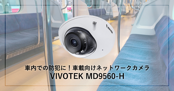 車内での防犯に！車載向けネットワークカメラ VIVOTEK MD9560-H
