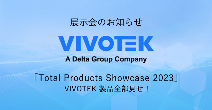 【展示会のご案内】 IP監視業界のトップブランド「VIVOTEK」製品全部見せ！