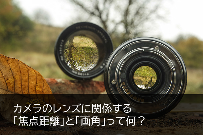 カメラのレンズに関係する焦点距離と画角って何？