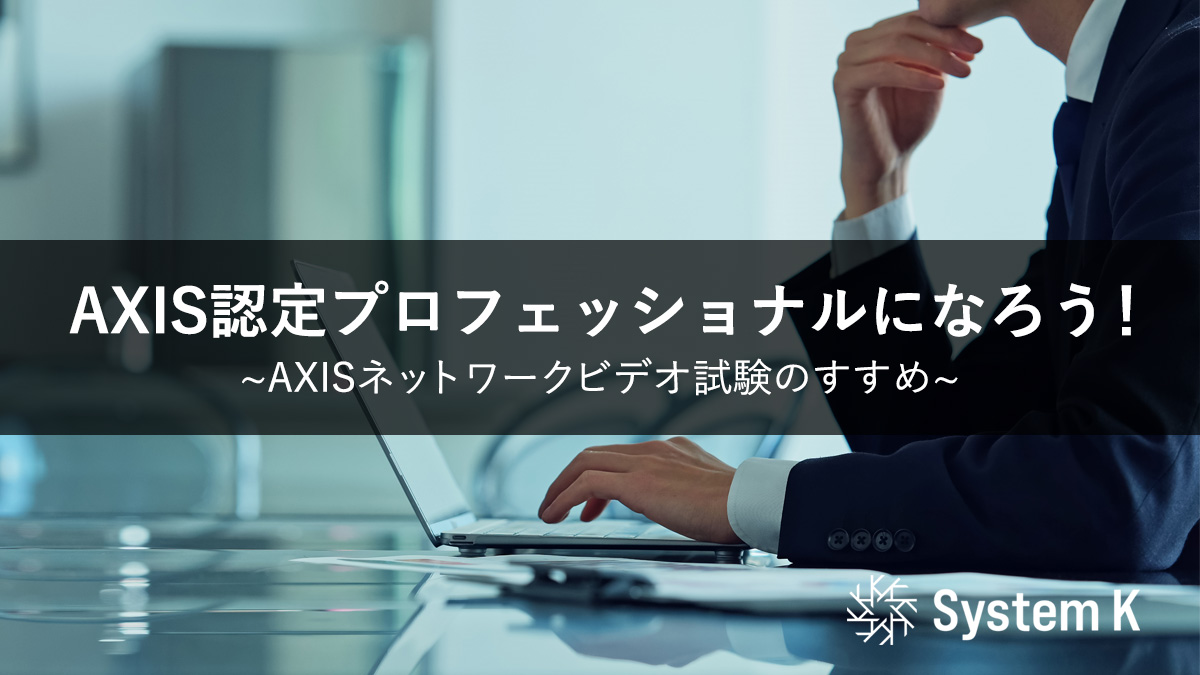 Axis認定プロフェッショナルになろう！~Axisネットワークビデオ試験のすすめ~