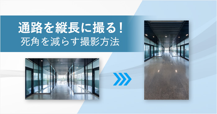 通路を縦長に撮る!死角を減らす撮影方法